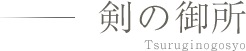 剣の御所 Tsurugi nogosyo