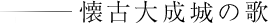 懐古大成城の歌