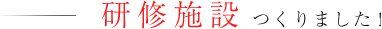 研修施設をつくりました! 研修施設をつくりました!